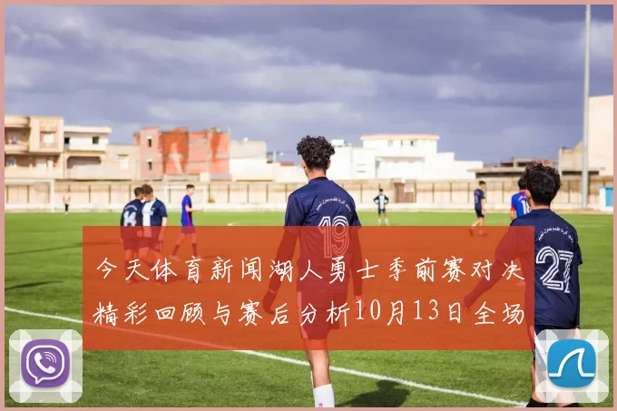 今天体育新闻湖人勇士季前赛对决精彩回顾与赛后分析10月13日全场亮点一览