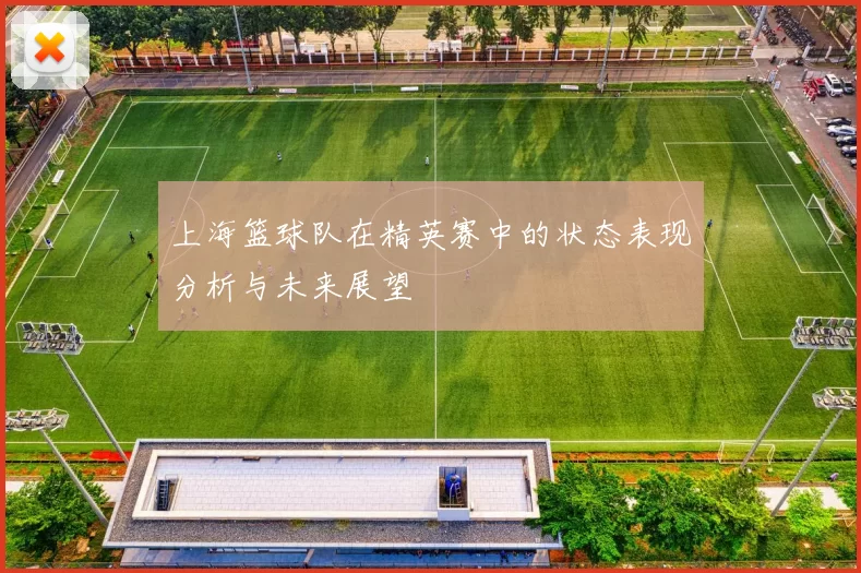 上海篮球队在精英赛中的状态表现分析与未来展望