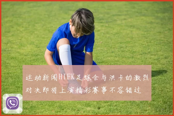运动新闻HIFK足球会与洪卡的激烈对决即将上演精彩赛事不容错过