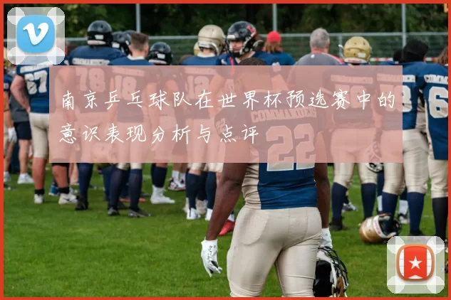 南京乒乓球队在世界杯预选赛中的意识表现分析与点评